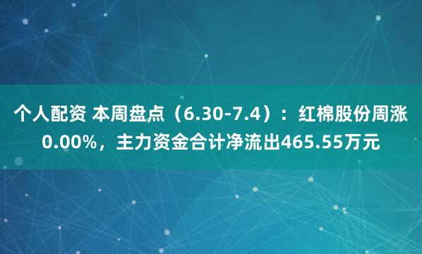 个人配资 本周盘点（6.30-7.4）：红棉股份周涨0.00%，主力资金合计净流出465.55万元
