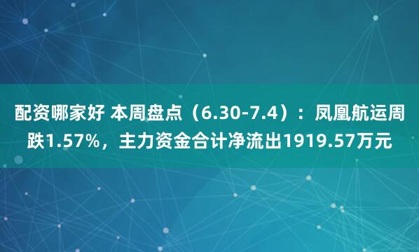配资哪家好 本周盘点（6.30-7.4）：凤凰航运周跌1.57%，主力资金合计净流出1919.57万元
