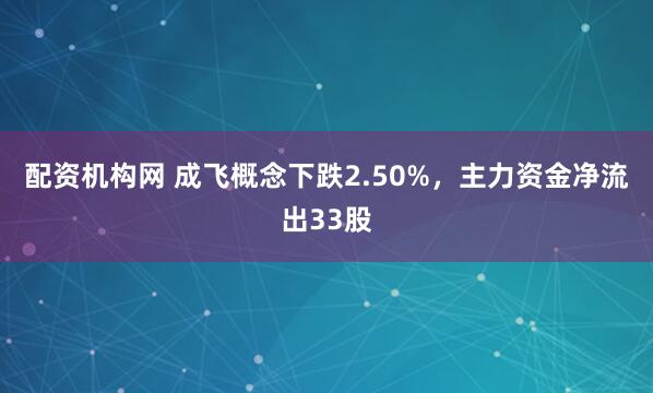 配资机构网 成飞概念下跌2.50%，主力资金净流出33股