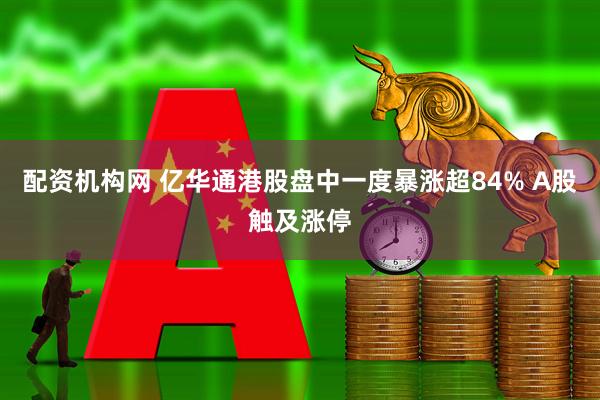 配资机构网 亿华通港股盘中一度暴涨超84% A股触及涨停
