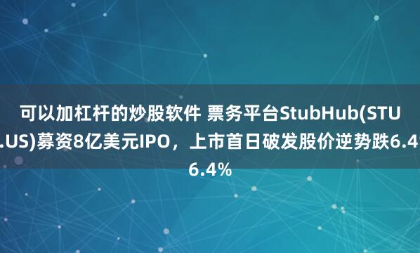 可以加杠杆的炒股软件 票务平台StubHub(STUB.US)募资8亿美元IPO，上市首日破发股价逆势跌6.4%