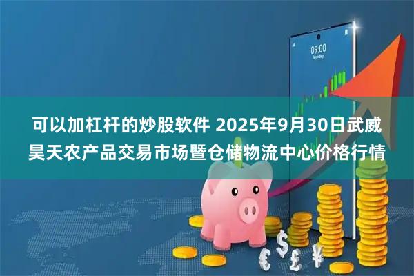 可以加杠杆的炒股软件 2025年9月30日武威昊天农产品交易市场暨仓储物流中心价格行情